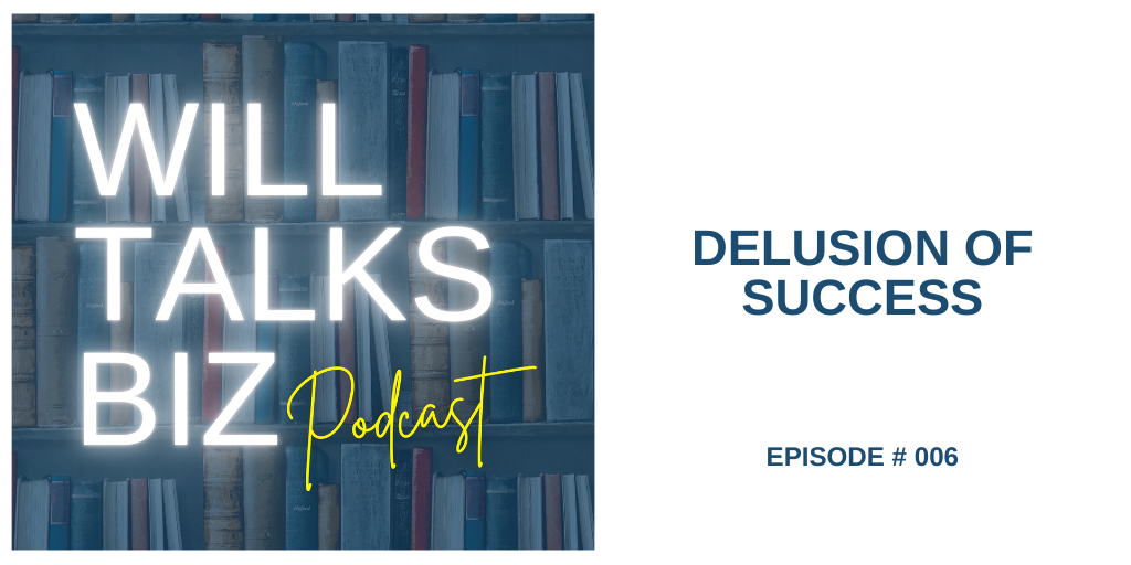 Will Talks Biz Podcast Episode 6 Delusion of Success