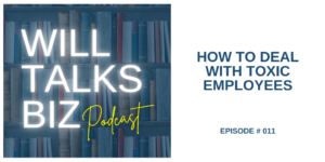 Will Talks Biz Episode 11 How to Deal with Toxix Employees