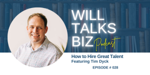 Will Talks Biz Episode 28 How to Hire Great Talent with Tim Dyck