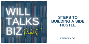 Will Talks Biz Podcast Episode 47 steps to building a side hustle