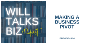 Will Talks Biz Podcast Episode 54 Making a Business Plan Pivot