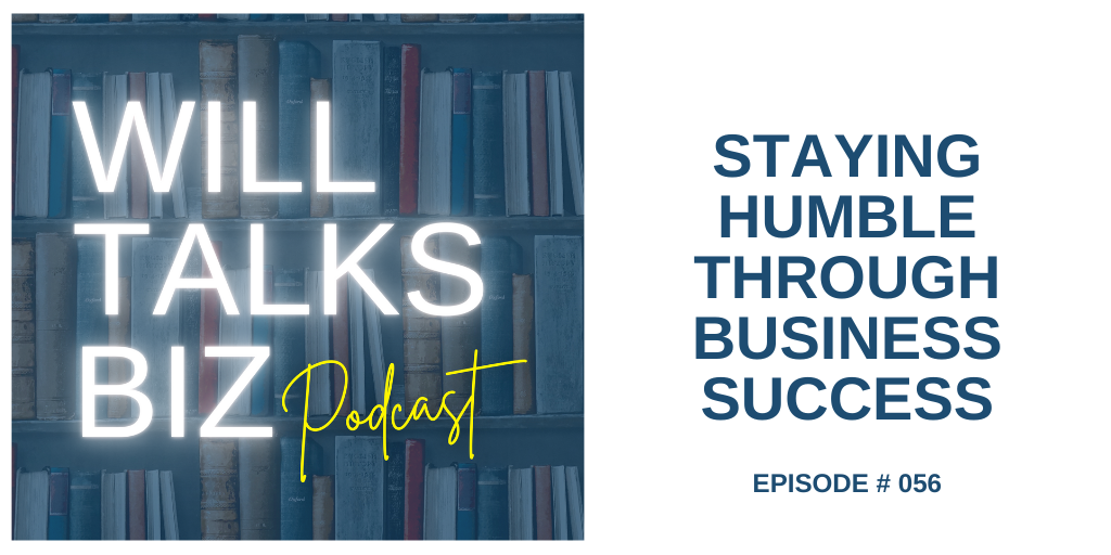 Will Talks Biz Podcast Episode 56 Staying Humble Through Business Success
