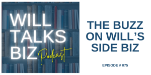 Will Talks Biz podcast episode 75 the buzz with wills side biz