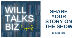 Will Talks Biz episode 78 Share Your Story on the Show