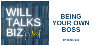 Will Talks Biz Podcast Episode 80 Being Your Own Boss
