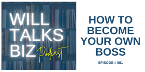 Will Talks Biz Episode 81 How to Become Your Own Boss