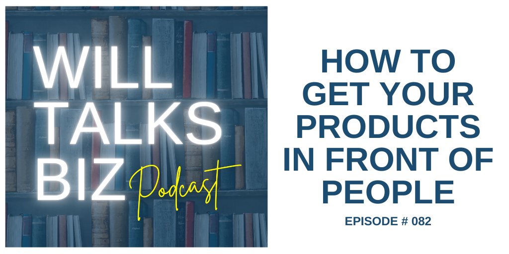 Will Talks Biz Podcast Ep 82 How to Get Your Products In front of people