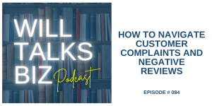 Will Talks Biz Podcast Episode 84 How to Navigate Customer Complaints and Negative Reviews