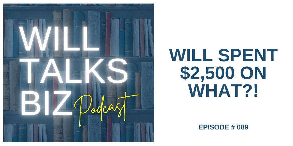 Will Talks Biz Podcast Episode 89 Will Spent $2500 on What