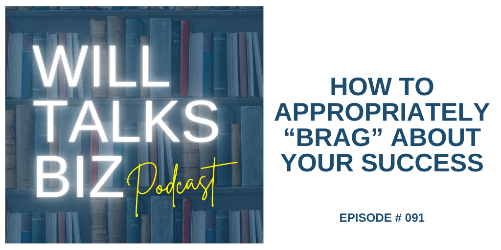 Will Talks Biz Podcast Episode 91 How to appropriately “Brag” About Your Success